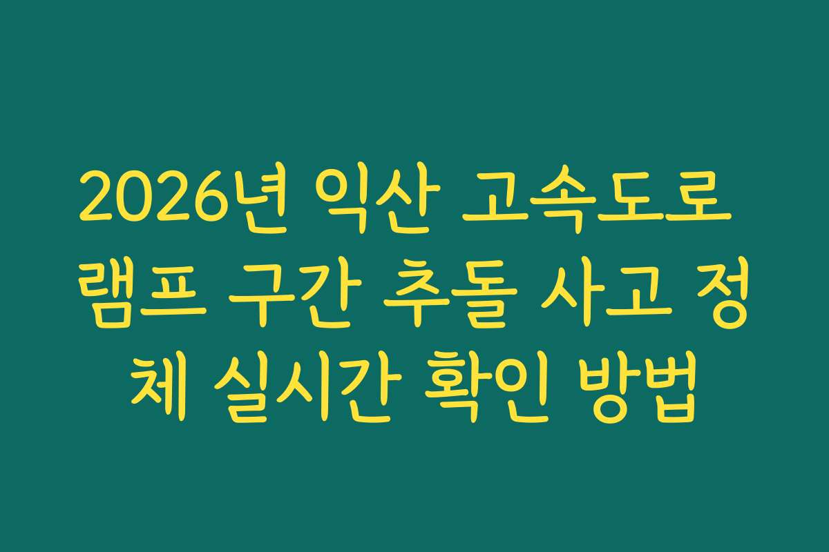 2026년 익산 고속도로 램프 구간 추돌 사고 정체 실시간 확인 방법 2026년 익산 고속도로 램프 구간 추돌 사고 정체 실시간 확인 방법