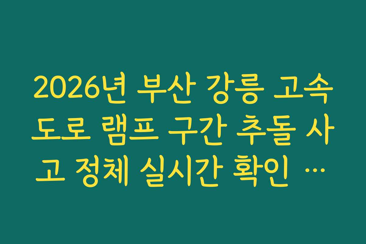 2026년 부산 강릉 고속도로 램프 구간 추돌 사고 정체 실시간 확인 방법