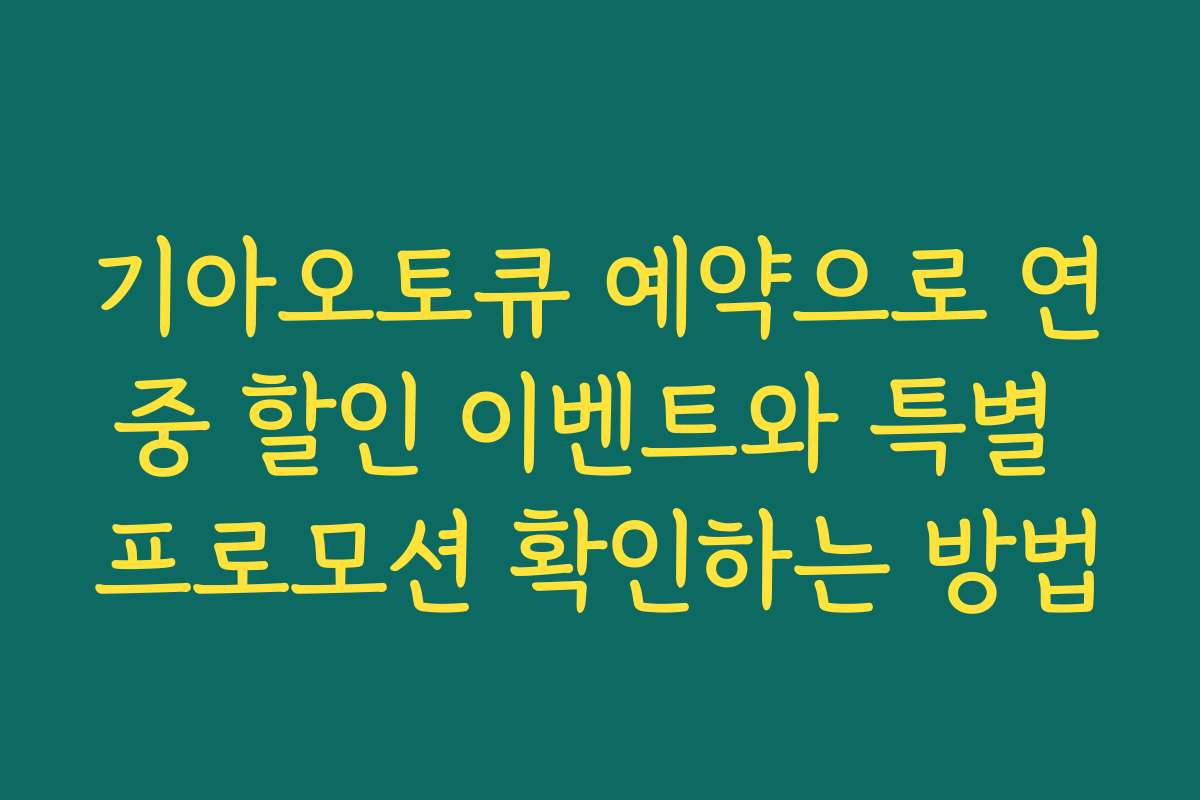 기아오토큐 예약으로 연중 할인 이벤트와 특별 프로모션 확인하는 방법