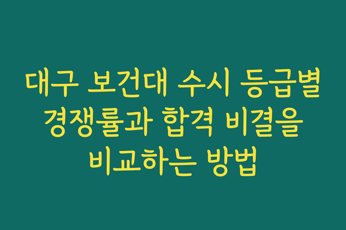 대구 보건대 수시 등급별 경쟁률과 합격 비결을 비교하는 방법