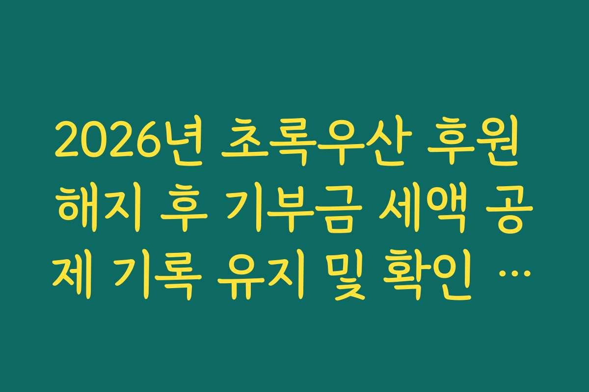 2026년 초록우산 후원 해지 후 기부금 세액 공제 기록 유지 및 확인 방법