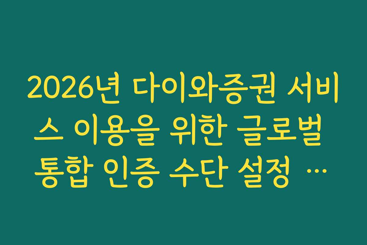 2026년 다이와증권 서비스 이용을 위한 글로벌 통합 인증 수단 설정 방법