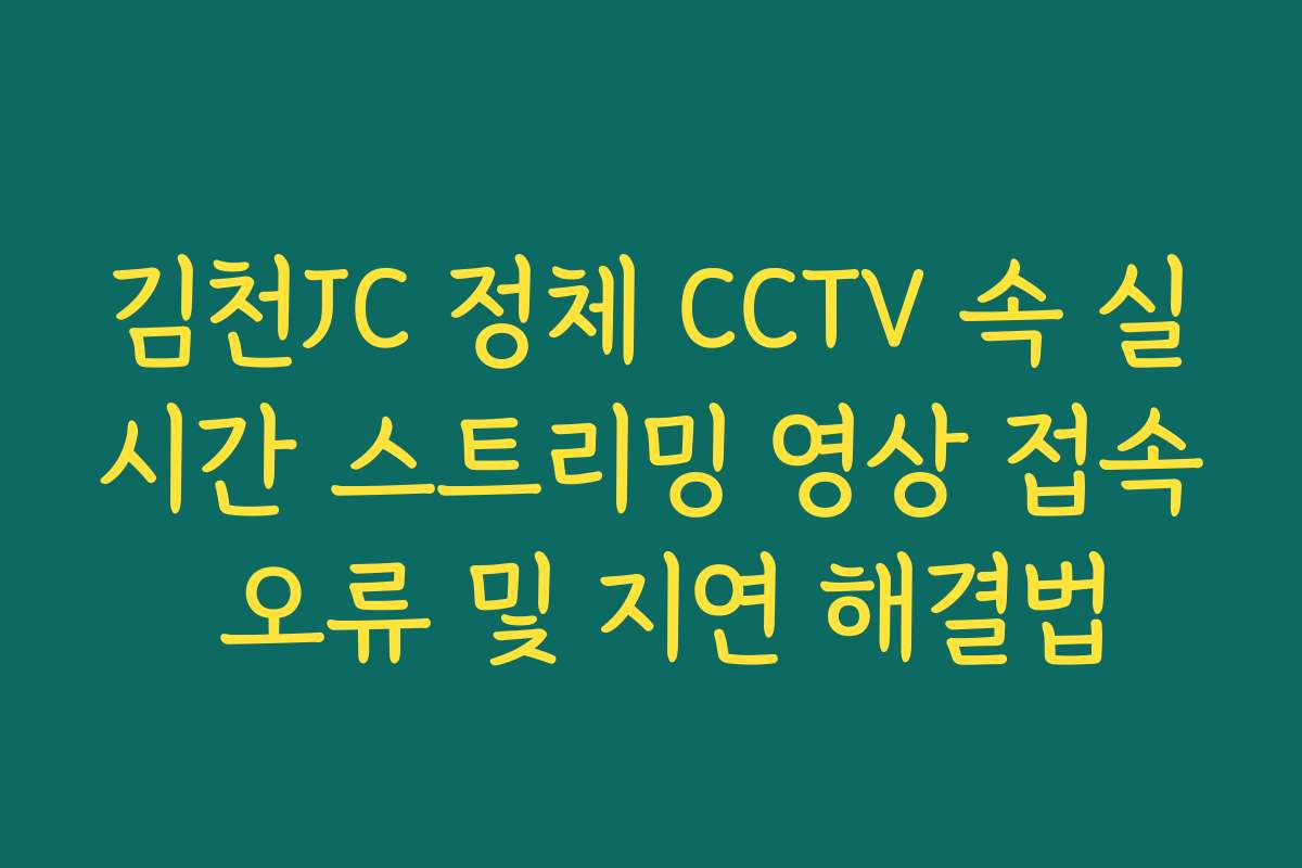 김천JC 정체 CCTV 속 실시간 스트리밍 영상 접속 오류 및 지연 해결법