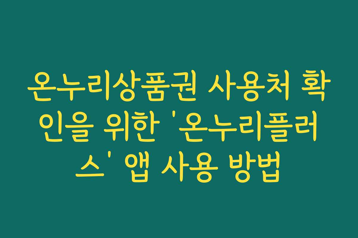 온누리상품권 사용처 확인을 위한 ‘온누리플러스’ 앱 사용 방법