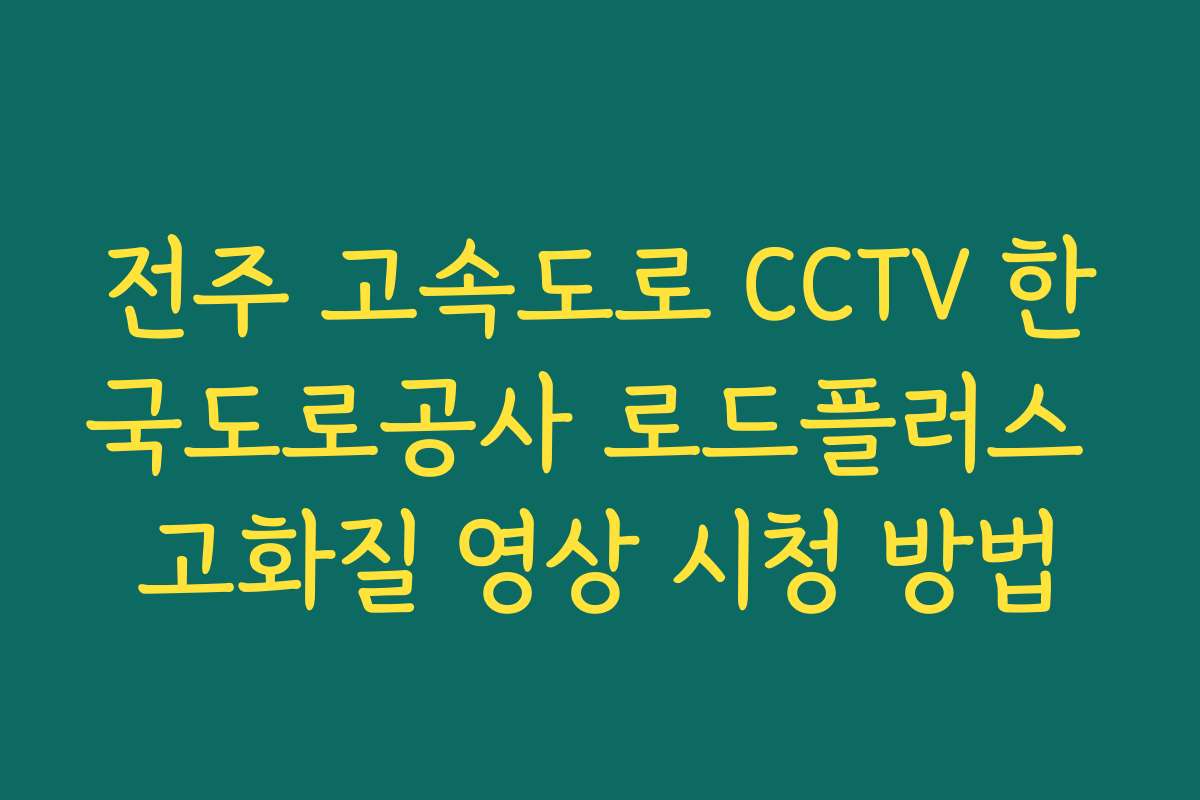 전주 고속도로 CCTV 한국도로공사 로드플러스 고화질 영상 시청 방법