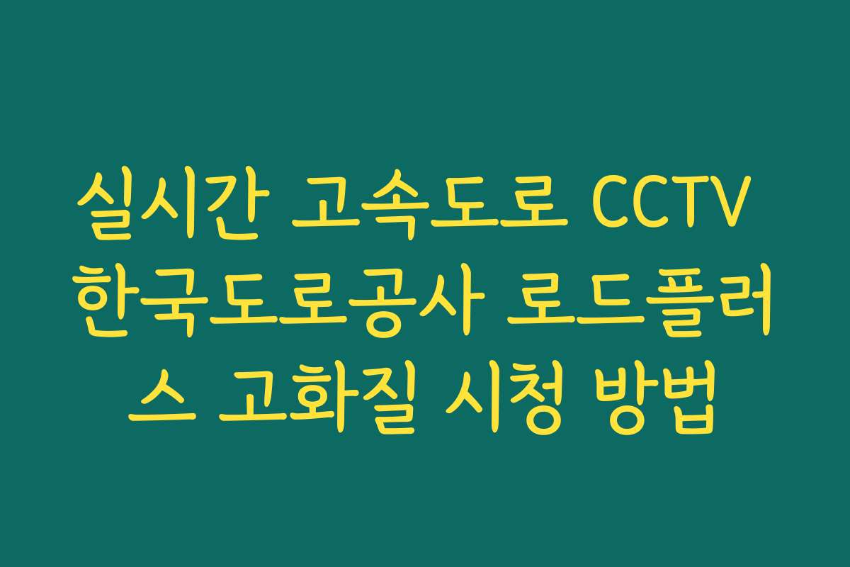 실시간 고속도로 CCTV 한국도로공사 로드플러스 고화질 시청 방법