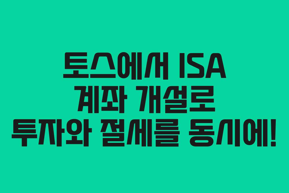 토스에서 ISA 계좌 개설로 투자와 절세를 동시에!