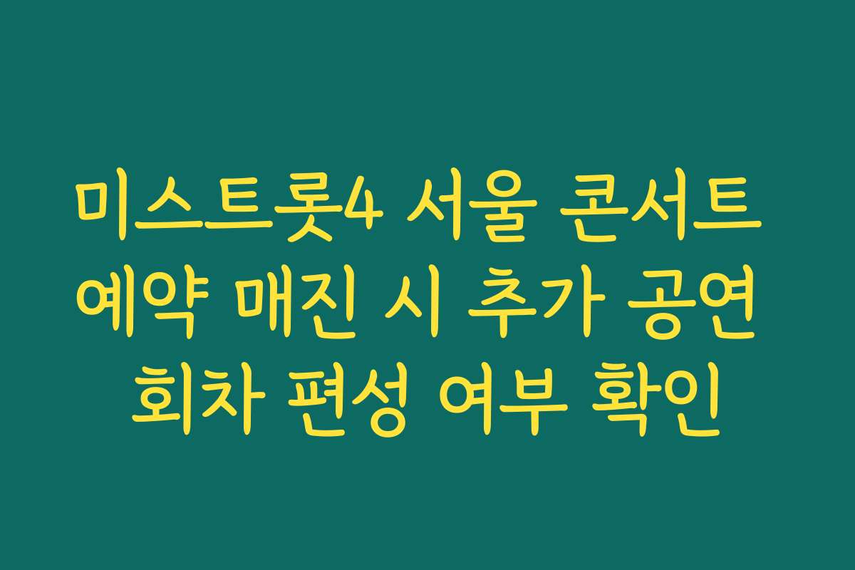 미스트롯4 서울 콘서트 예약 매진 시 추가 공연 회차 편성 여부 확인