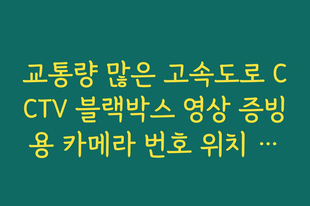 교통량 많은 고속도로 CCTV 블랙박스 영상 증빙용 카메라 번호 위치 안내