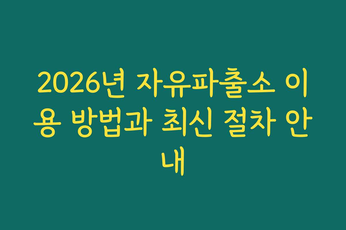2026년 자유파출소 이용 방법과 최신 절차 안내
