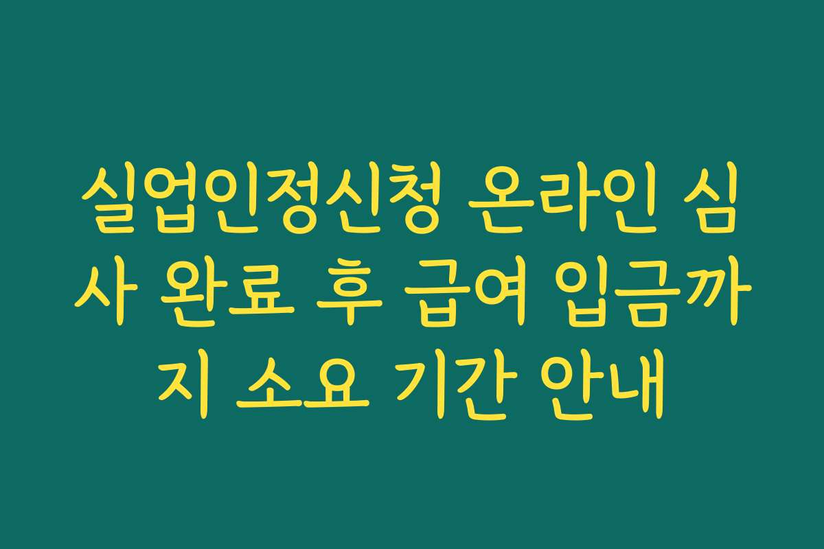 실업인정신청 온라인 심사 완료 후 급여 입금까지 소요 기간 안내 실업인정신청 온라인 심사 완료 후 급여 입금까지 소요 기간 안내