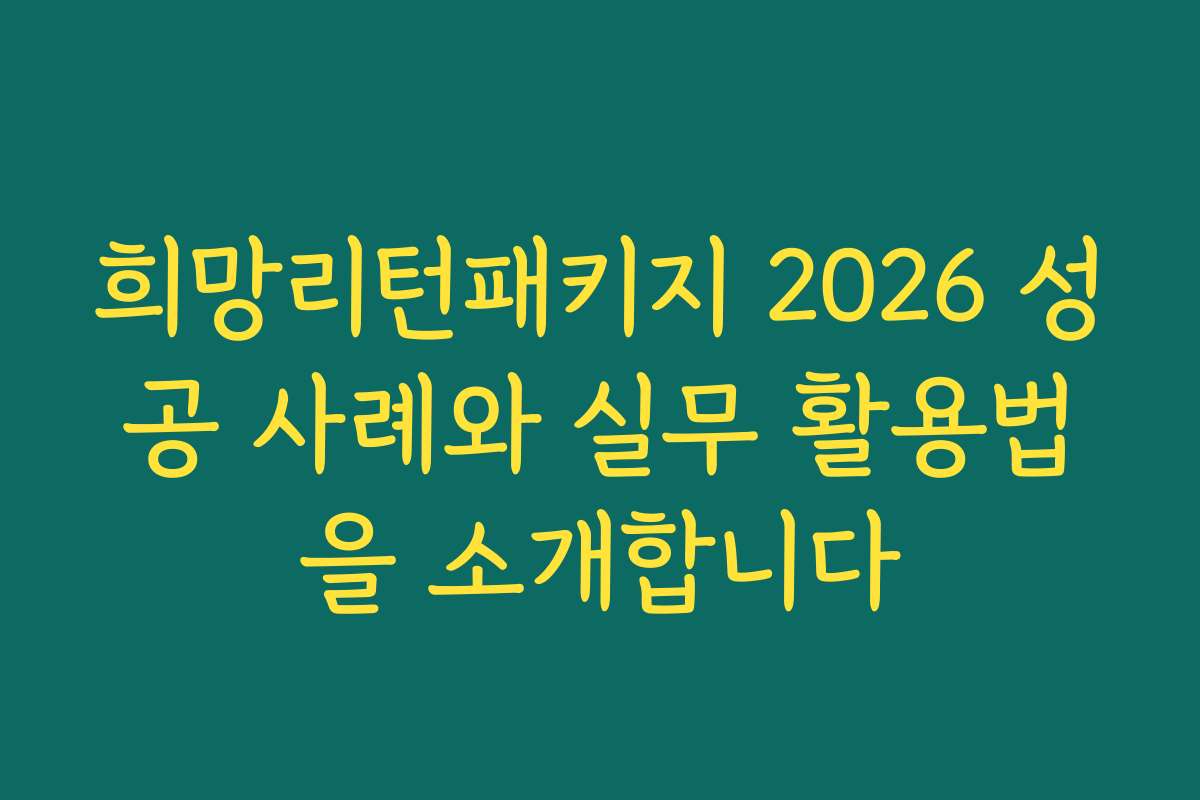 희망리턴패키지 2026 성공 사례와 실무 활용법을 소개합니다