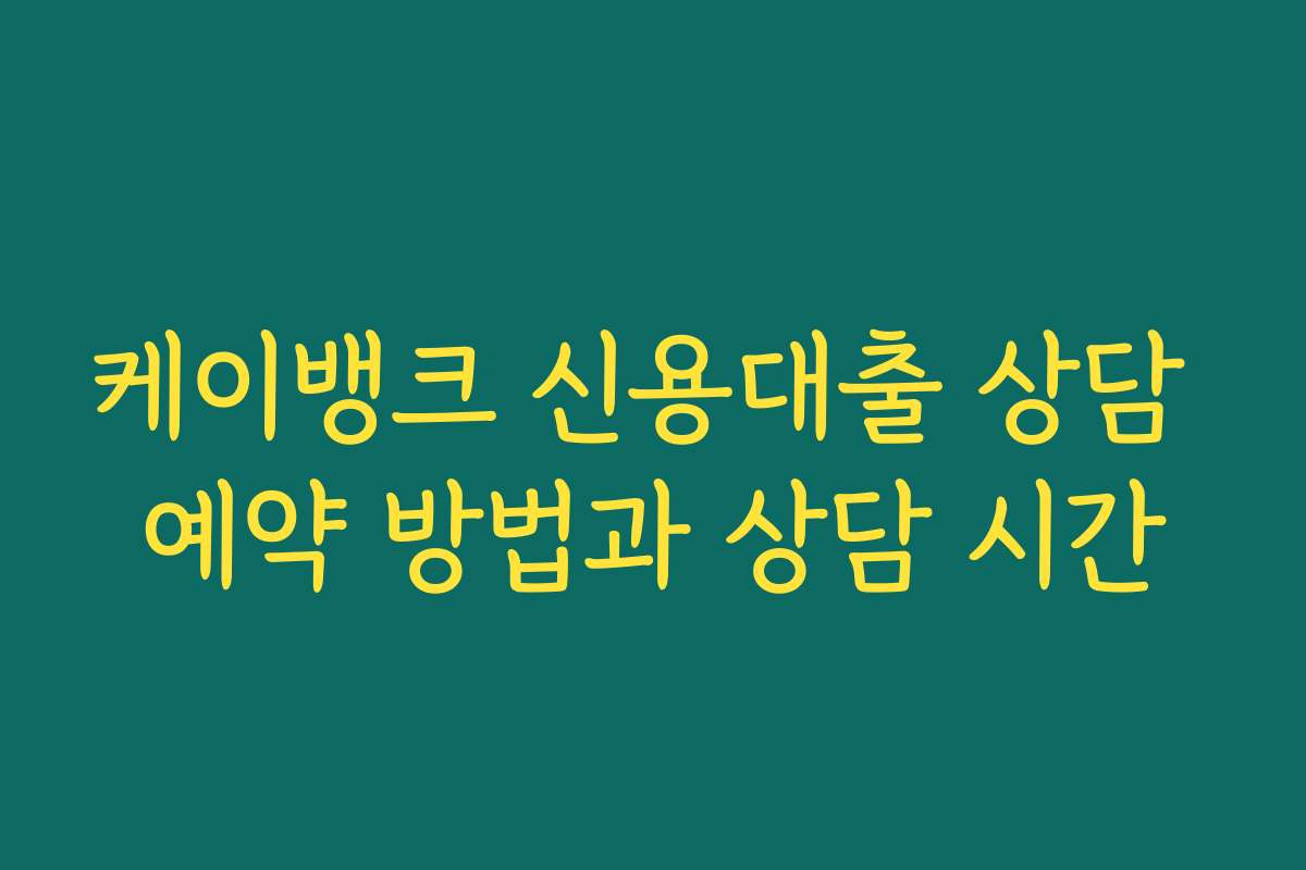 케이뱅크 신용대출 상담 예약 방법과 상담 시간