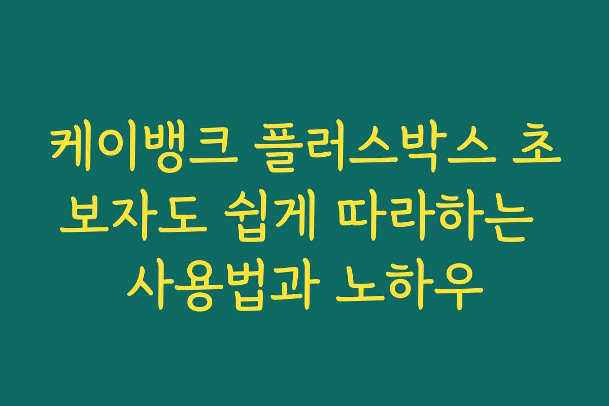 케이뱅크 플러스박스 초보자도 쉽게 따라하는 사용법과 노하우