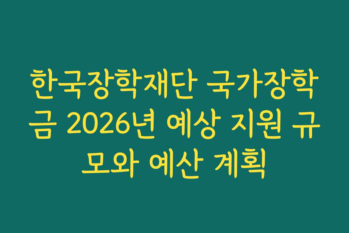 한국장학재단 국가장학금 2026년 예상 지원 규모와 예산 계획