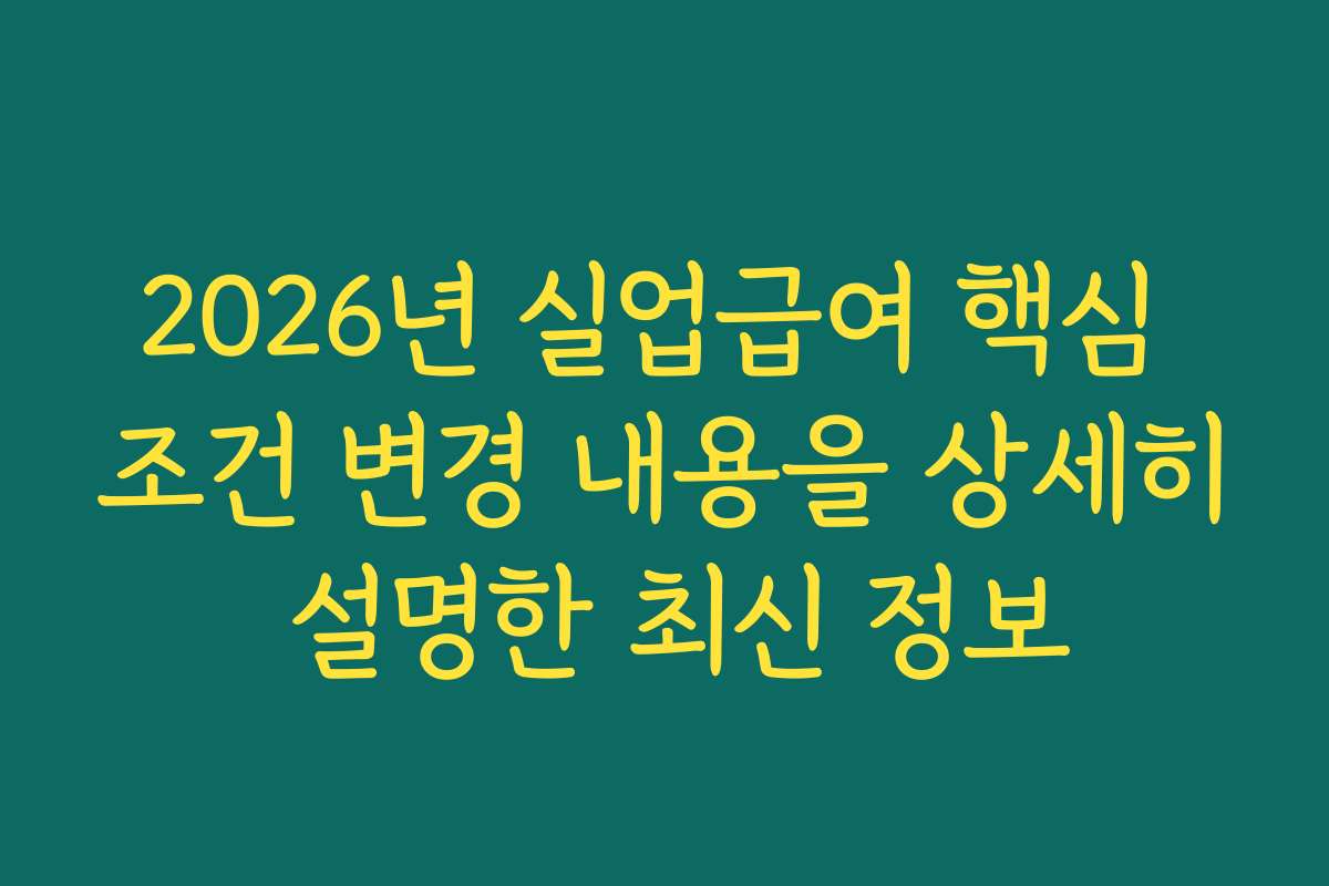 2026년 실업급여 핵심 조건 변경 내용을 상세히 설명한 최신 정보