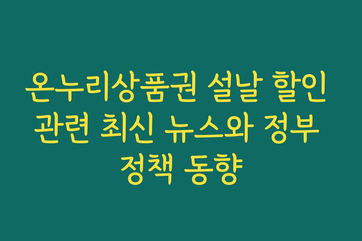 온누리상품권 설날 할인 관련 최신 뉴스와 정부 정책 동향