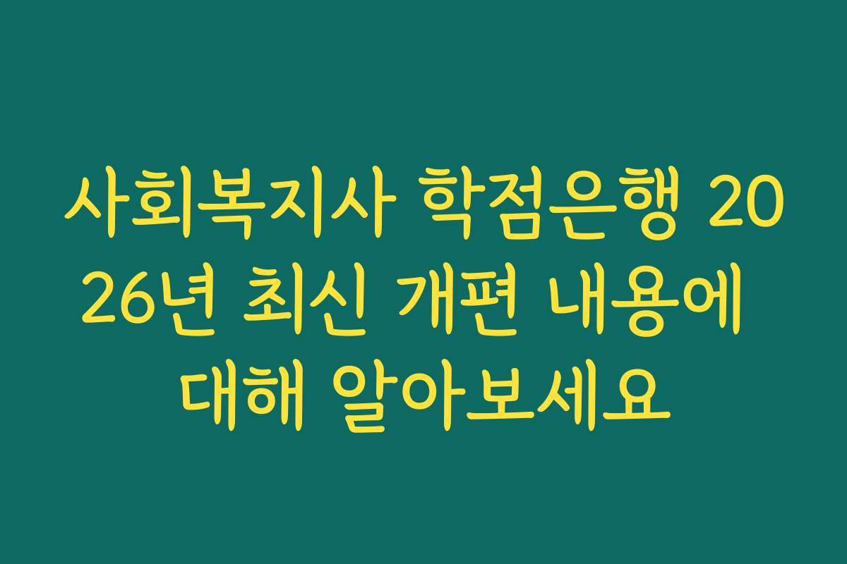 사회복지사 학점은행 2026년 최신 개편 내용에 대해 알아보세요
