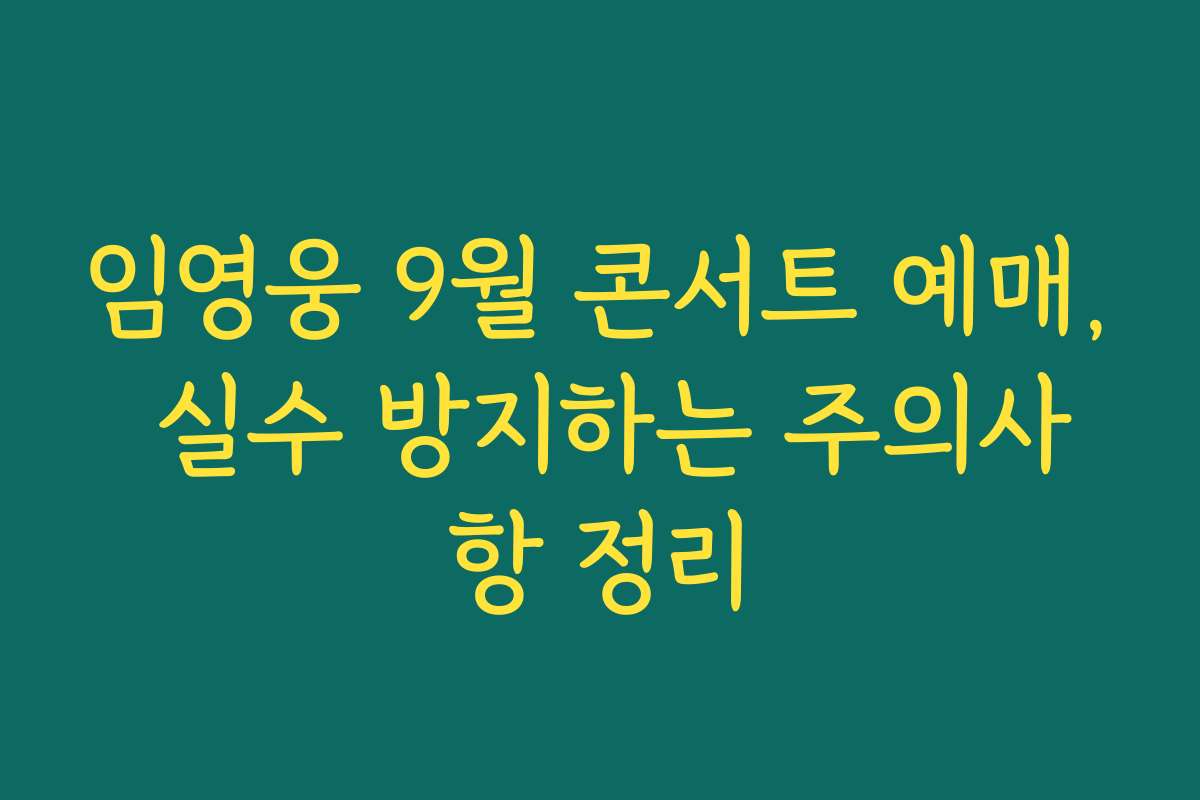 임영웅 9월 콘서트 예매, 실수 방지하는 주의사항 정리