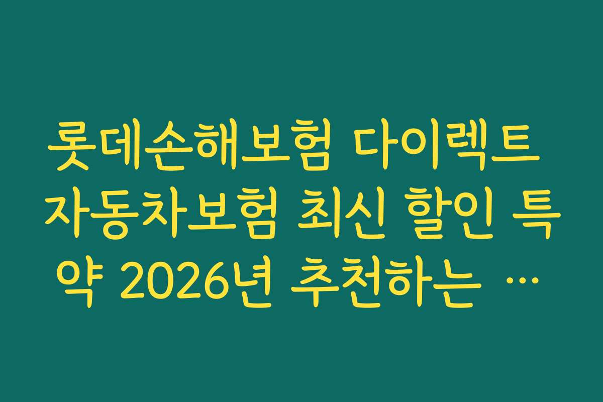 롯데손해보험 다이렉트 자동차보험 최신 할인 특약 2026년 추천하는 인기 특약 순위