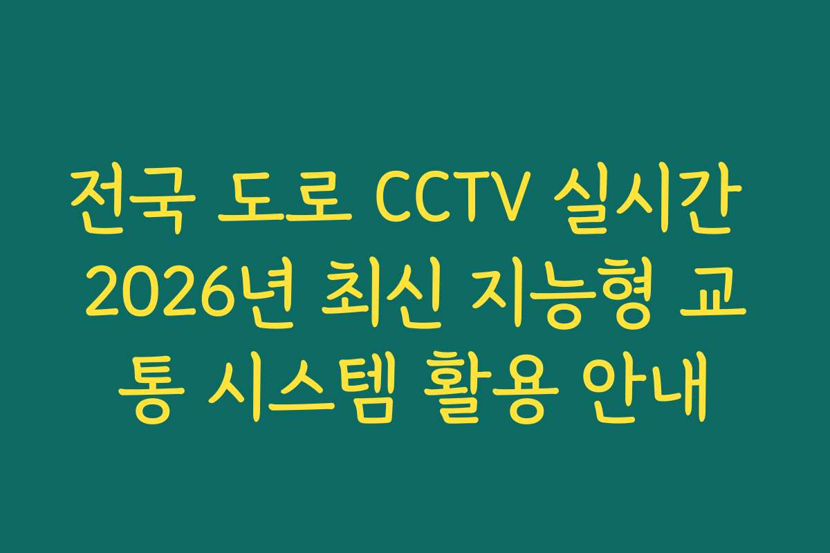 전국 도로 CCTV 실시간 2026년 최신 지능형 교통 시스템 활용 안내