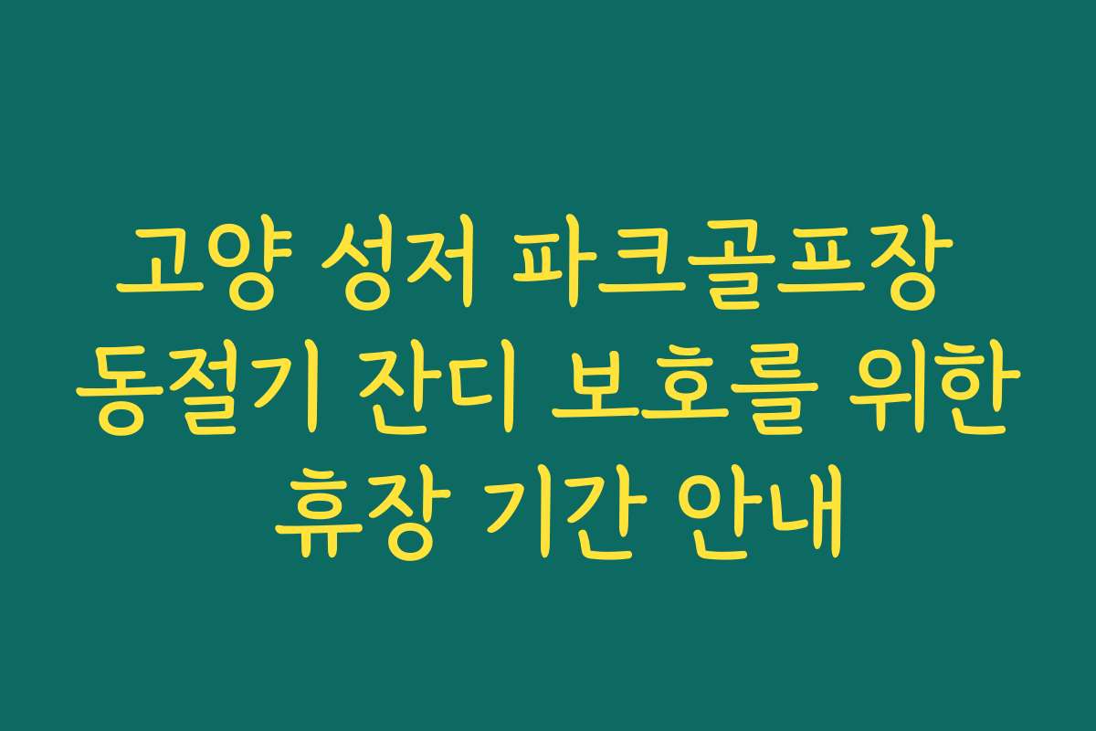 고양 성저 파크골프장 동절기 잔디 보호를 위한 휴장 기간 안내