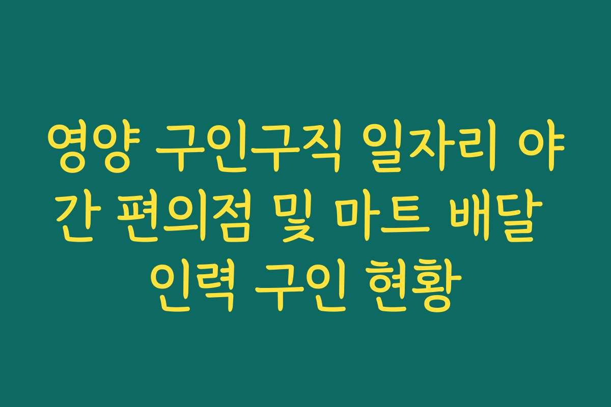 영양 구인구직 일자리 야간 편의점 및 마트 배달 인력 구인 현황 영양 구인구직 일자리 야간 편의점 및 마트 배달 인력 구인 현황