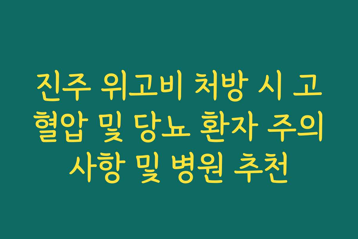 진주 위고비 처방 시 고혈압 및 당뇨 환자 주의사항 및 병원 추천