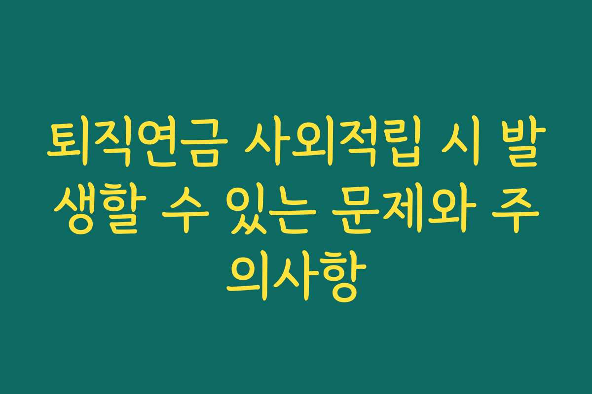 퇴직연금 사외적립 시 발생할 수 있는 문제와 주의사항