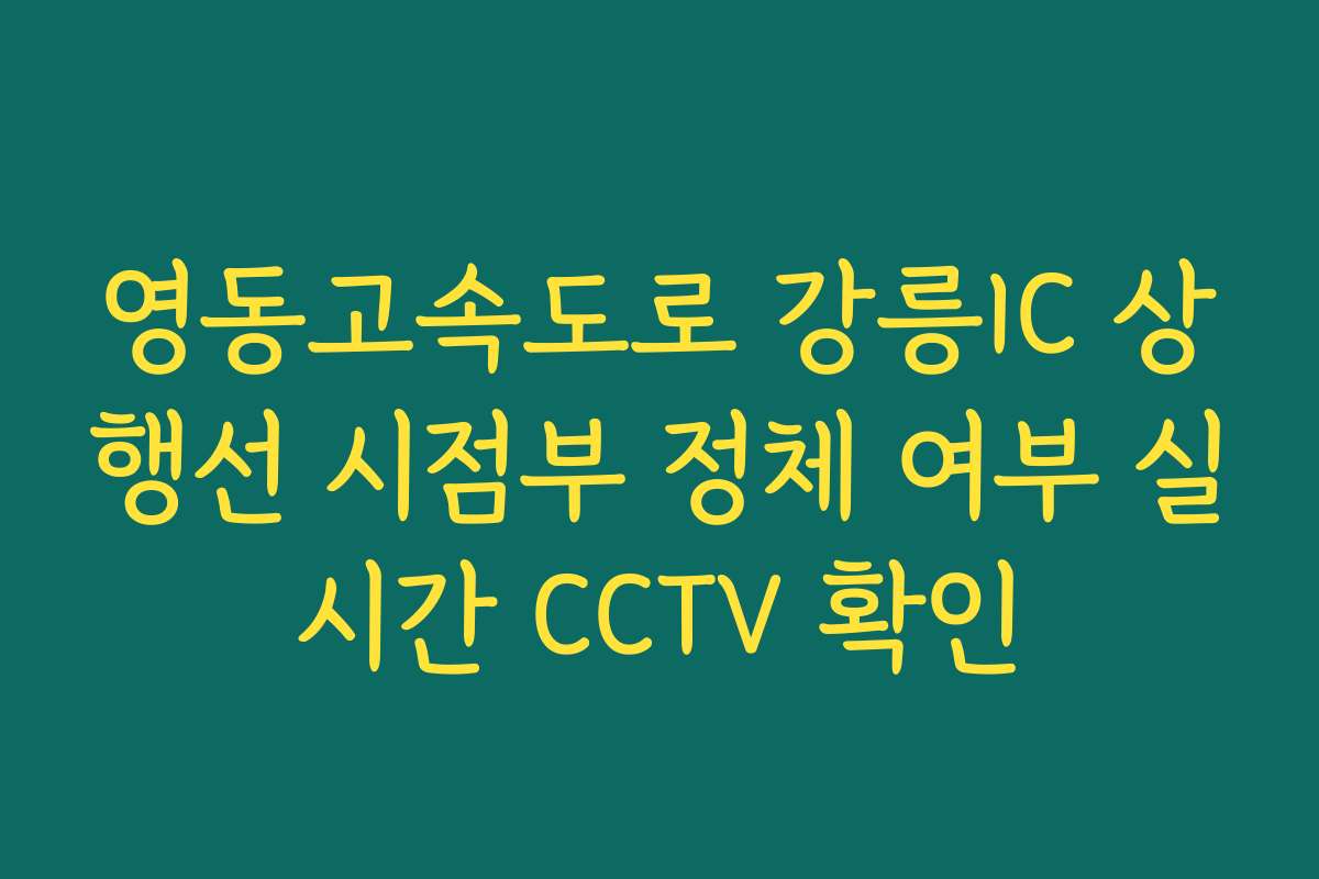 영동고속도로 강릉IC 상행선 시점부 정체 여부 실시간 CCTV 확인 영동고속도로 강릉IC 상행선 시점부 정체 여부 실시간 CCTV 확인