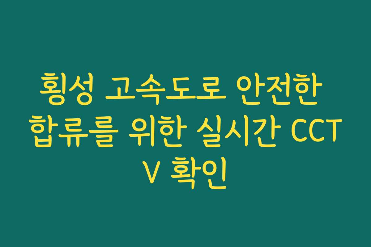 횡성 고속도로 안전한 합류를 위한 실시간 CCTV 확인