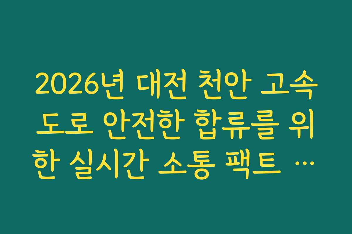 2026년 대전 천안 고속도로 안전한 합류를 위한 실시간 소통 팩트 체크