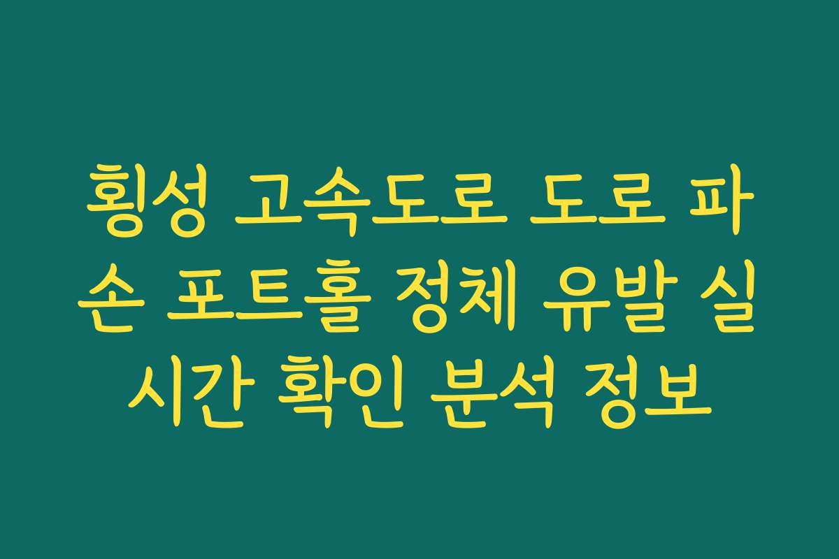 횡성 고속도로 도로 파손 포트홀 정체 유발 실시간 확인 분석 정보 횡성 고속도로 도로 파손 포트홀 정체 유발 실시간 확인 분석 정보