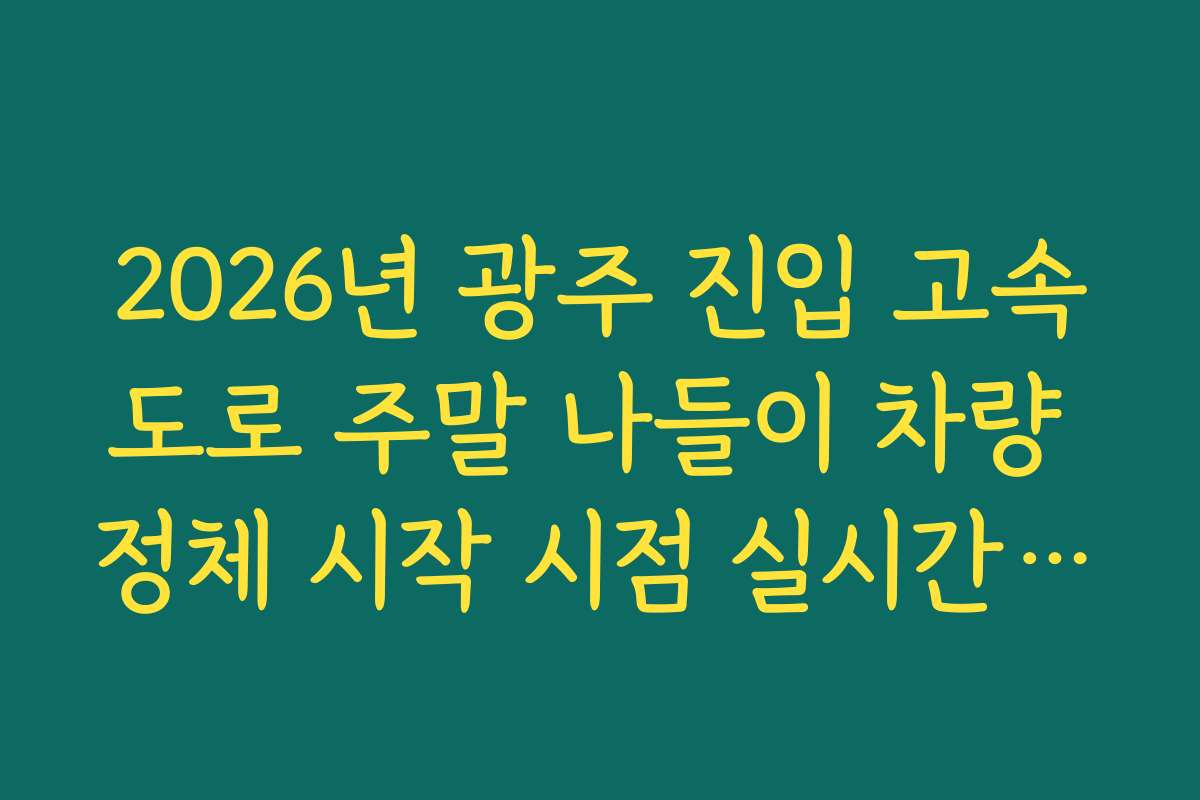 2026년 광주 진입 고속도로 주말 나들이 차량 정체 시작 시점 실시간 확인