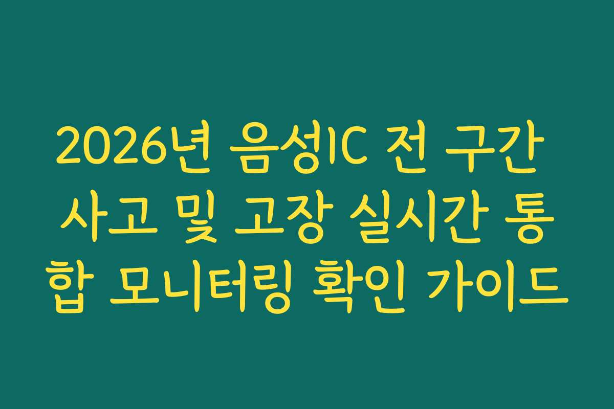 2026년 음성IC 전 구간 사고 및 고장 실시간 통합 모니터링 확인 가이드 2026년 음성IC 전 구간 사고 및 고장 실시간 통합 모니터링 확인 가이드