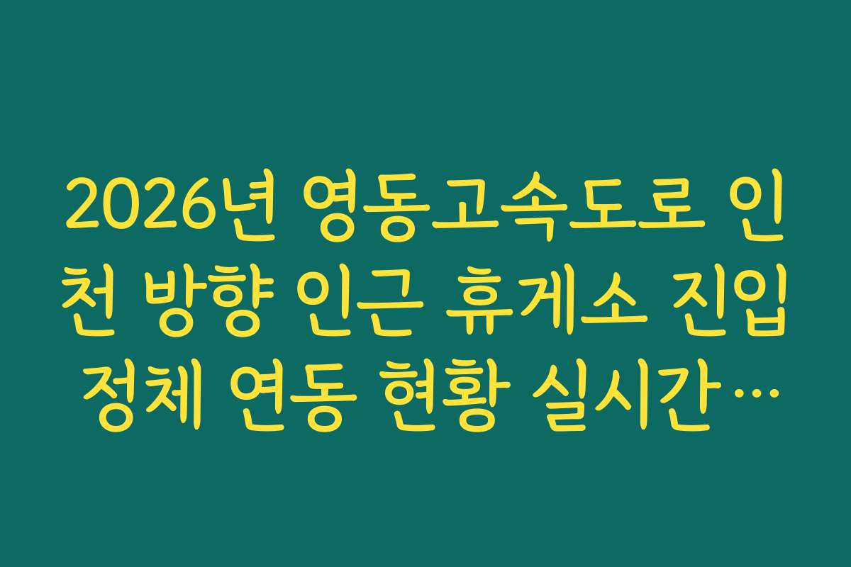 2026년 영동고속도로 인천 방향 인근 휴게소 진입 정체 연동 현황 실시간 모니터링 2026년 영동고속도로 인천 방향 인근 휴게소 진입 정체 연동 현황 실시간 모니터링