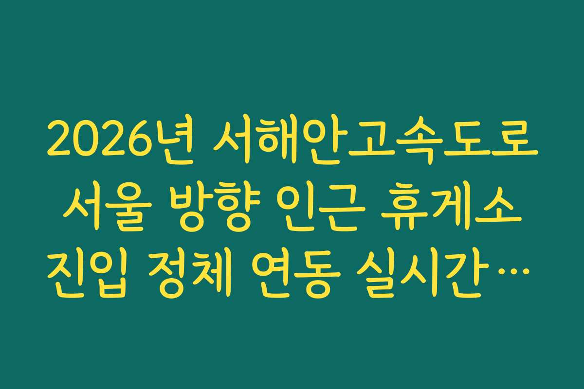 2026년 서해안고속도로 서울 방향 인근 휴게소 진입 정체 연동 실시간 모니터링 2026년 서해안고속도로 서울 방향 인근 휴게소 진입 정체 연동 실시간 모니터링