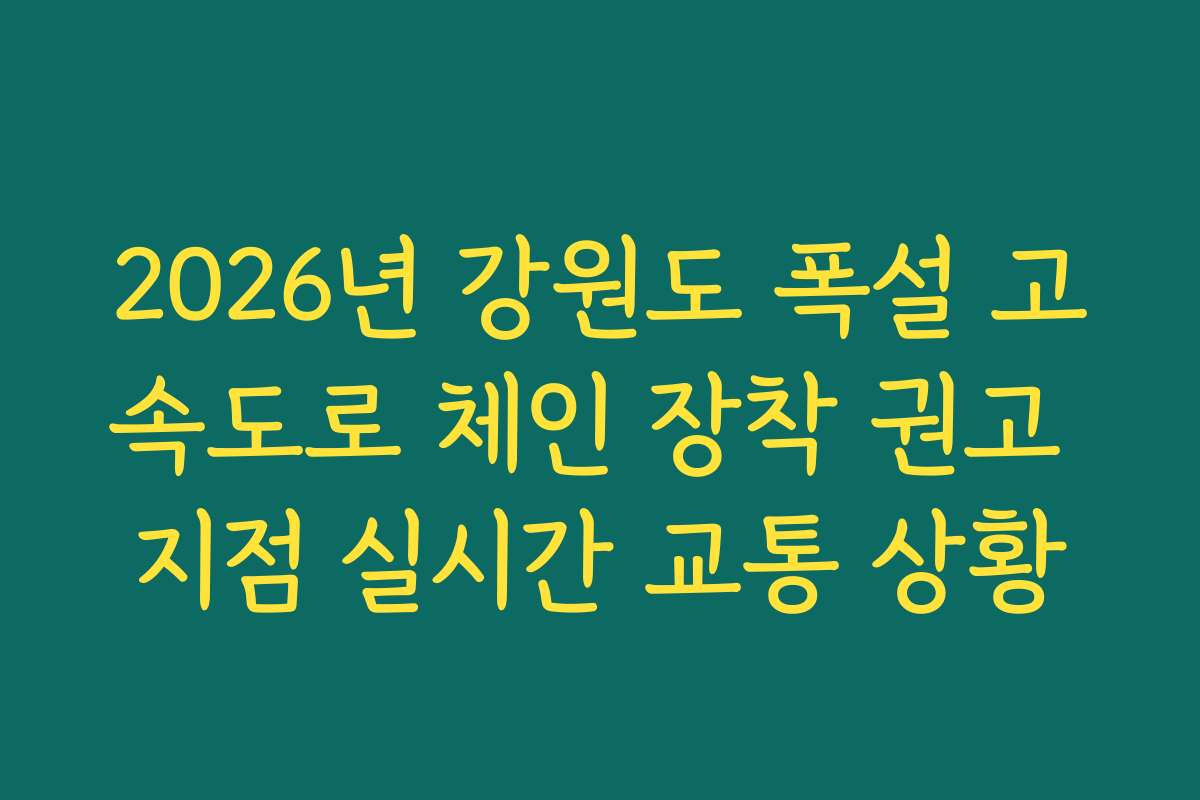 2026년 강원도 폭설 고속도로 체인 장착 권고 지점 실시간 교통 상황