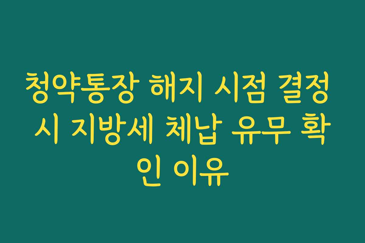 청약통장 해지 시점 결정 시 지방세 체납 유무 확인 이유 청약통장 해지 시점 결정 시 지방세 체납 유무 확인 이유