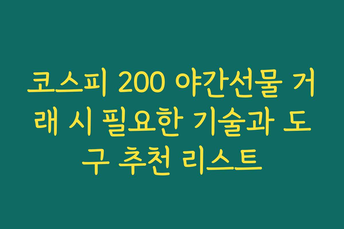 코스피 200 야간선물 거래 시 필요한 기술과 도구 추천 리스트