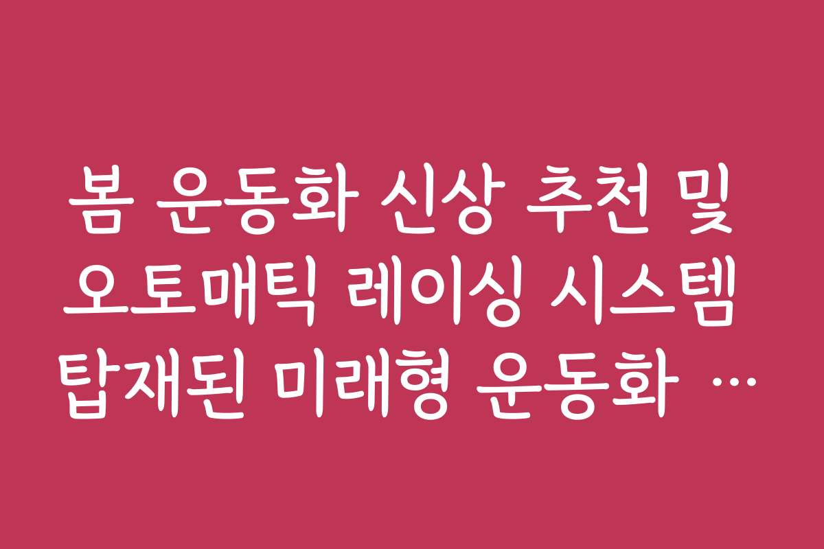 봄 운동화 신상 추천 및 오토매틱 레이싱 시스템 탑재된 미래형 운동화 정리 봄 운동화 신상 추천 및 오토매틱 레이싱 시스템 탑재된 미래형 운동화 정리