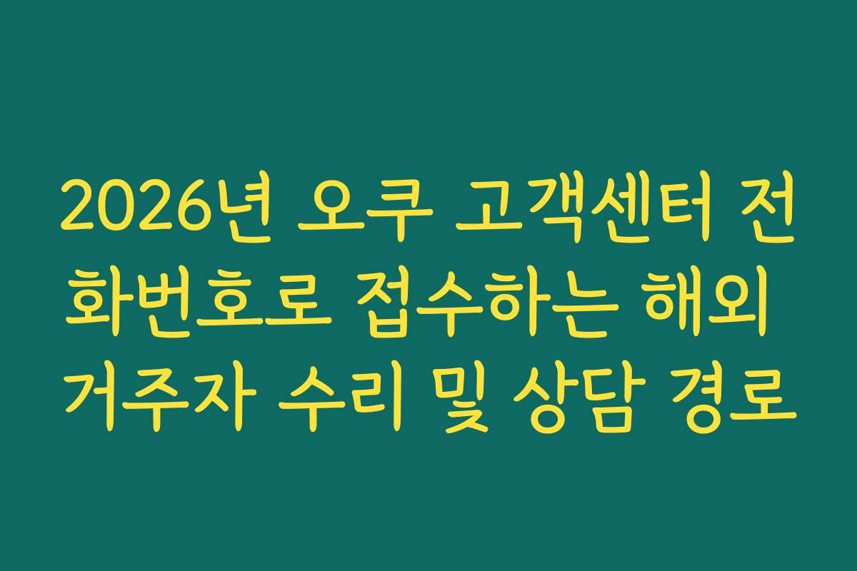 2026년 오쿠 고객센터 전화번호로 접수하는 해외 거주자 수리 및 상담 경로
