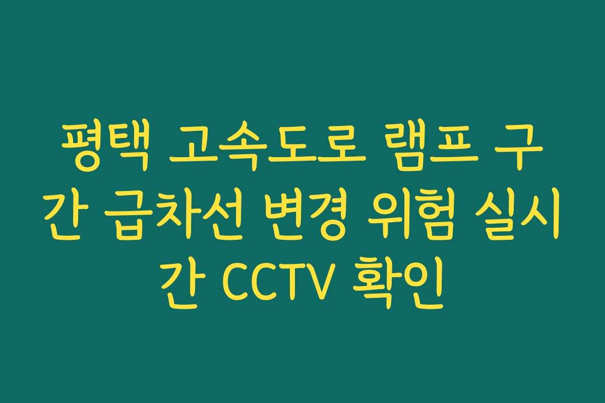 평택 고속도로 램프 구간 급차선 변경 위험 실시간 CCTV 확인 평택 고속도로 램프 구간 급차선 변경 위험 실시간 CCTV 확인