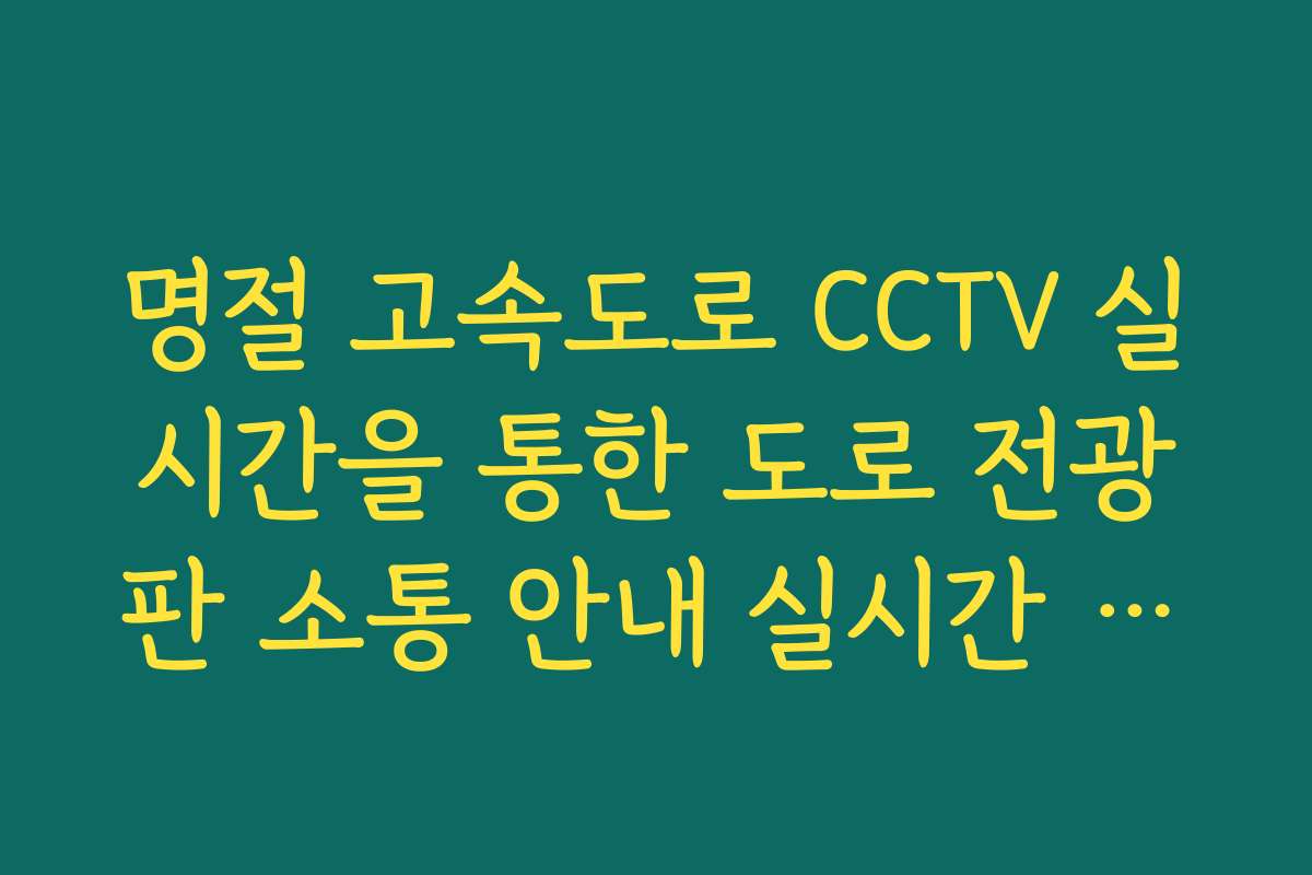 명절 고속도로 CCTV 실시간을 통한 도로 전광판 소통 안내 실시간 화면 대조 방법 명절 고속도로 CCTV 실시간을 통한 도로 전광판 소통 안내 실시간 화면 대조 방법