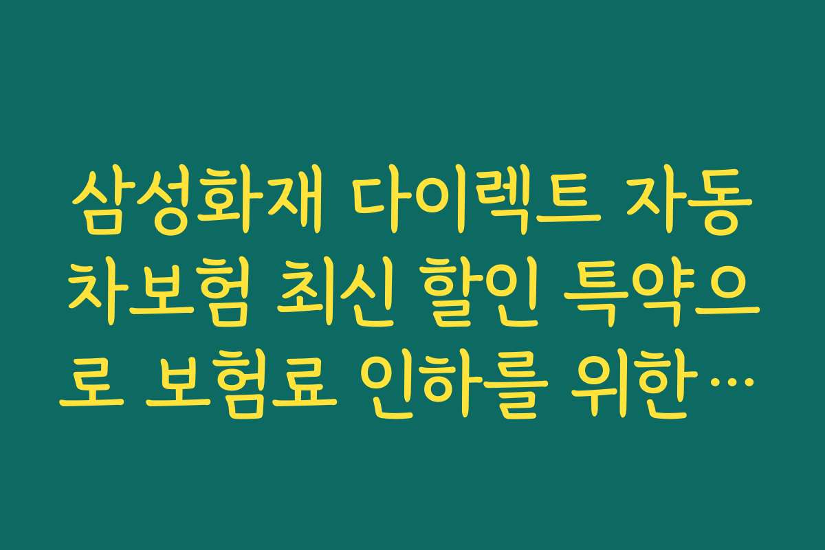삼성화재 다이렉트 자동차보험 최신 할인 특약으로 보험료 인하를 위한 필수 준비물과 체크리스트를 제시합니다