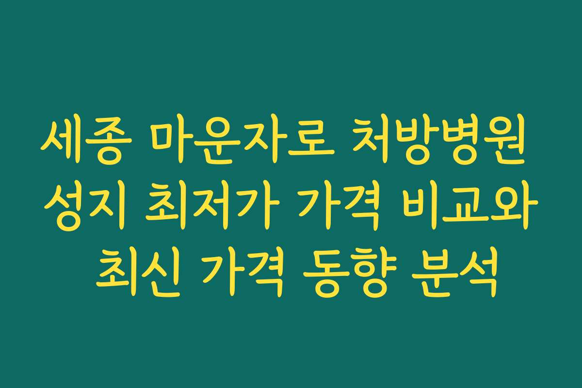 세종 마운자로 처방병원 성지 최저가 가격 비교와 최신 가격 동향 분석