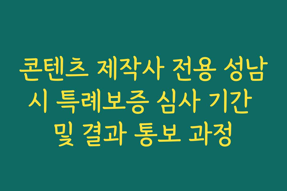 콘텐츠 제작사 전용 성남시 특례보증 심사 기간 및 결과 통보 과정 콘텐츠 제작사 전용 성남시 특례보증 심사 기간 및 결과 통보 과정