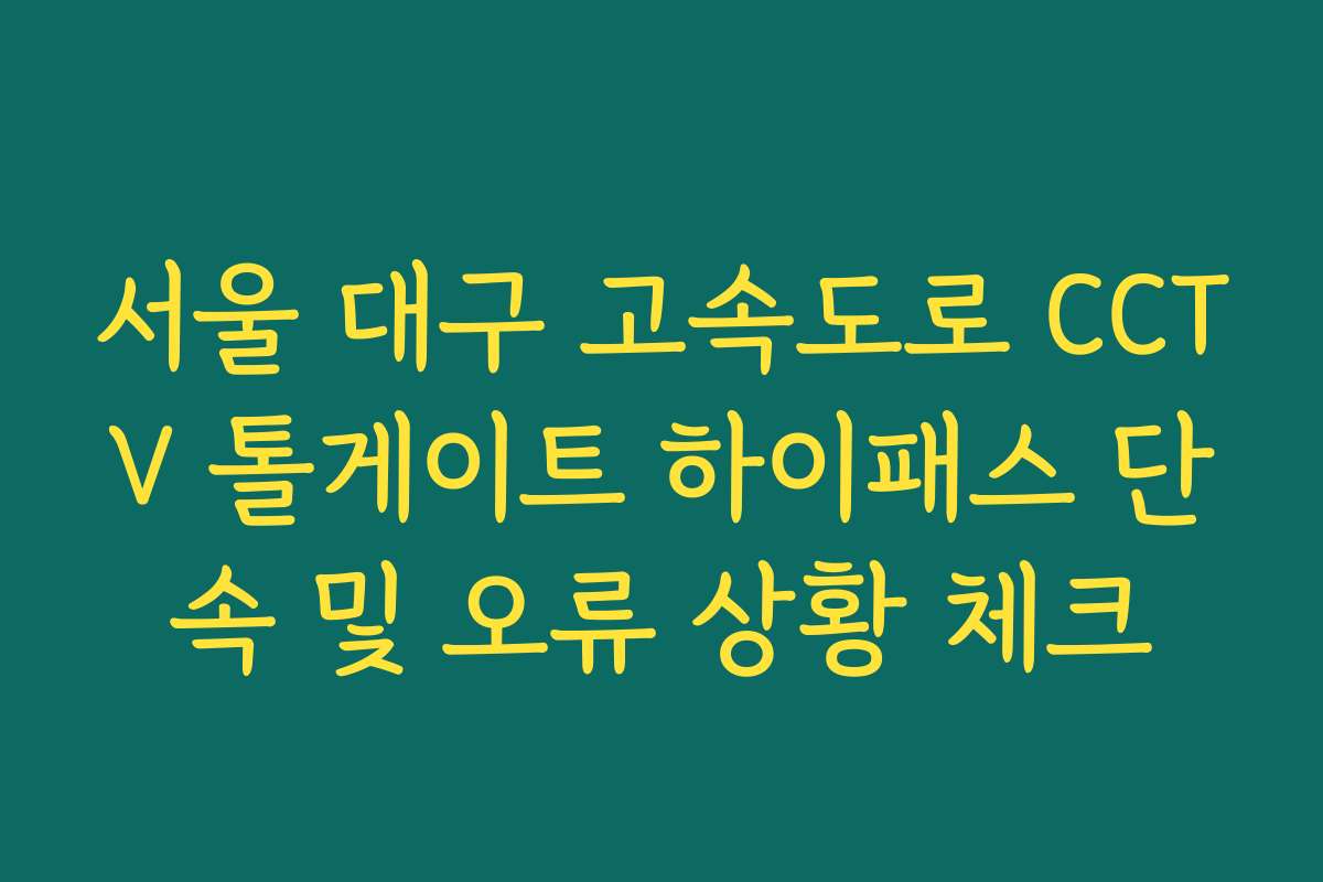 서울 대구 고속도로 CCTV 톨게이트 하이패스 단속 및 오류 상황 체크