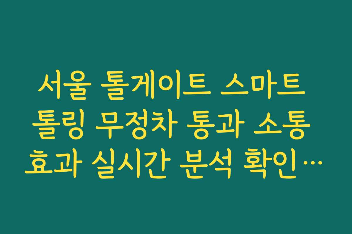 서울 톨게이트 스마트 톨링 무정차 통과 소통 효과 실시간 분석 확인 확인 서울 톨게이트 스마트 톨링 무정차 통과 소통 효과 실시간 분석 확인 확인