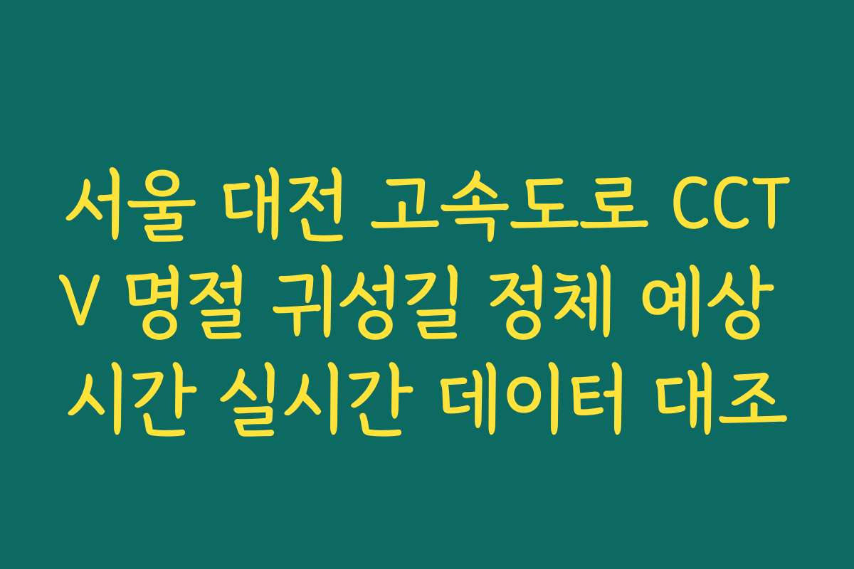 서울 대전 고속도로 CCTV 명절 귀성길 정체 예상 시간 실시간 데이터 대조